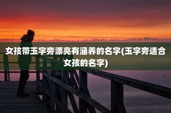 女孩带玉字旁漂亮有涵养的名字(玉字旁适合女孩的名字)