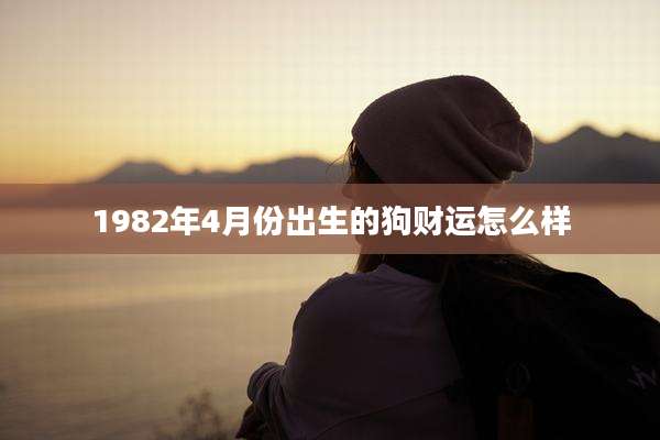 1982年4月份出生的狗财运怎么样