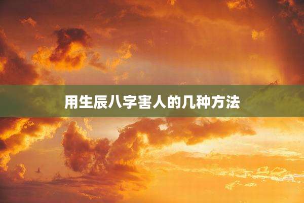 用生辰八字害人的几种方法