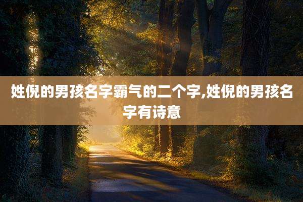 姓倪的男孩名字霸气的二个字,姓倪的男孩名字有诗意