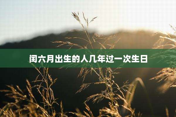 闰六月出生的人几年过一次生日