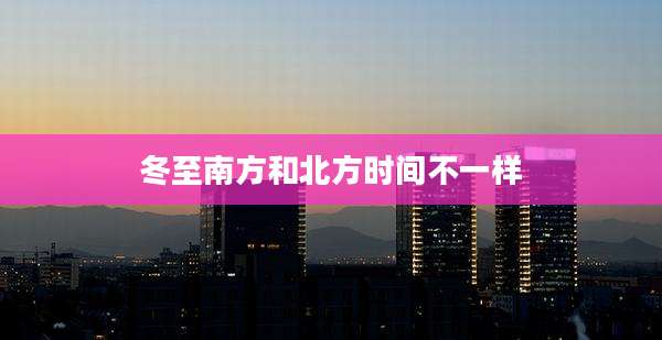 冬至南方和北方时间不一样