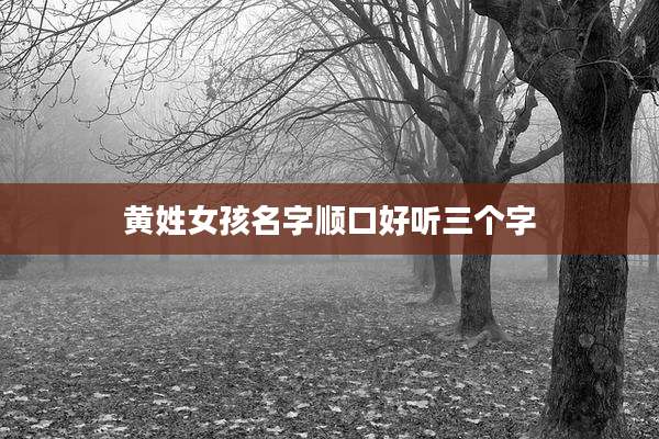 黄姓女孩名字顺口好听三个字
