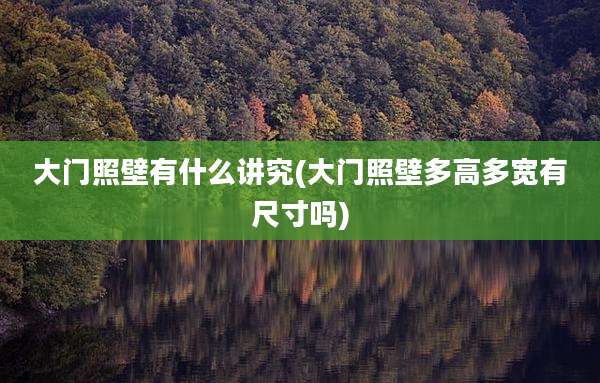 大门照壁有什么讲究(大门照壁多高多宽有尺寸吗)