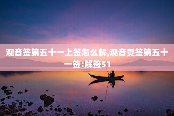 观音签第五十一上签怎么解,观音灵签第五十一签:解签51