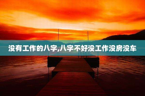 没有工作的八字,八字不好没工作没房没车
