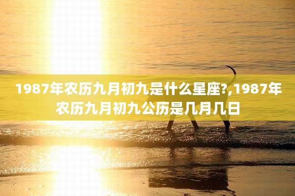 1987年农历九月初九是什么星座?,1987年农历九月初九公历是几月几日