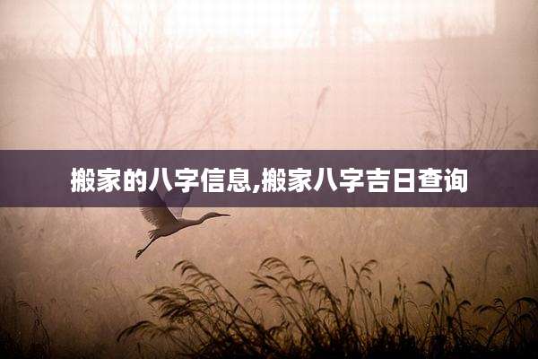 搬家的八字信息,搬家八字吉日查询