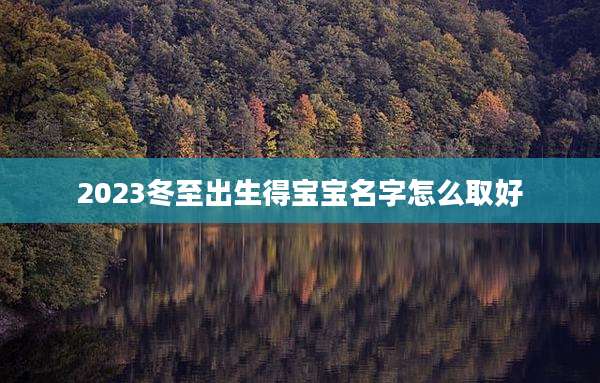 2023冬至出生得宝宝名字怎么取好