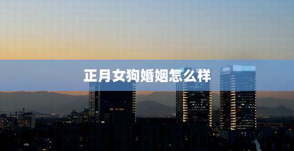 正月女狗婚姻怎么样