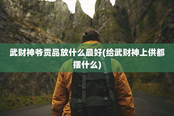 武财神爷贡品放什么最好(给武财神上供都摆什么)