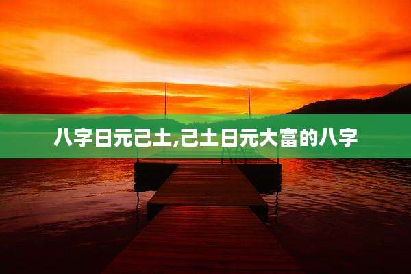 八字日元己土,己土日元大富的八字