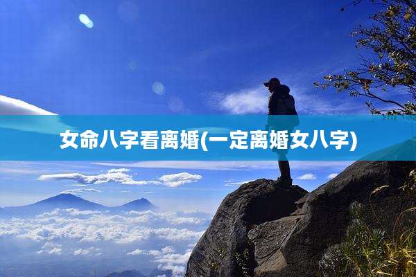 女命八字看离婚(一定离婚女八字)