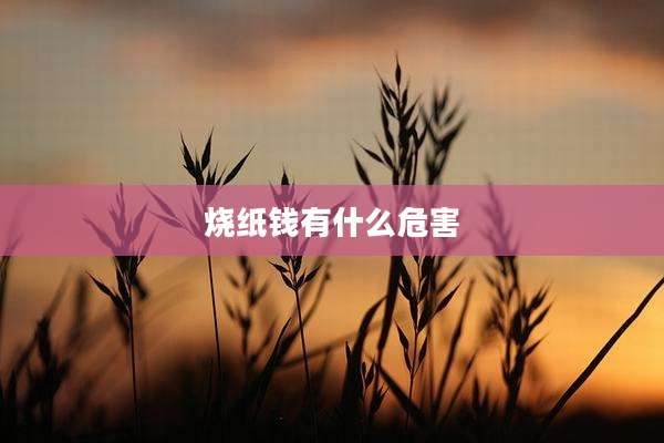 烧纸钱有什么危害