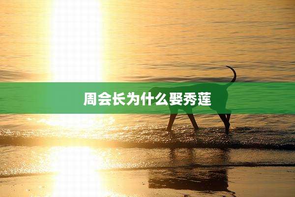 周会长为什么娶秀莲