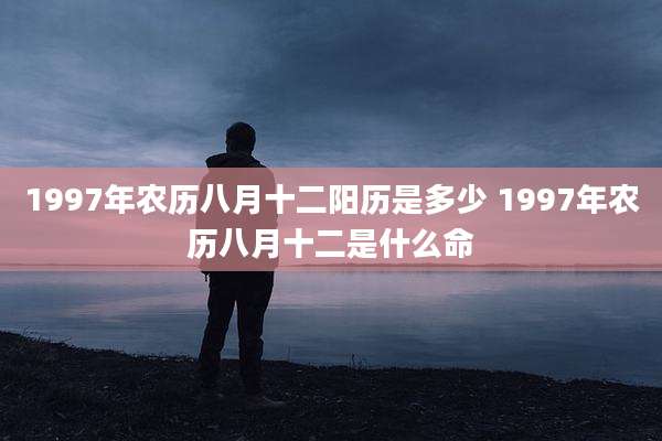1997年农历八月十二阳历是多少 1997年农历八月十二是什么命
