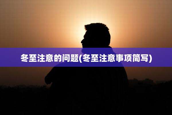 冬至注意的问题(冬至注意事项简写)