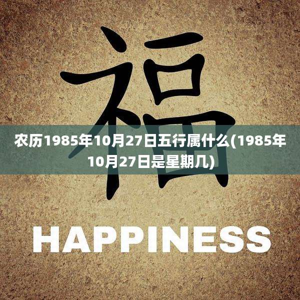 农历1985年10月27日五行属什么(1985年10月27日是星期几)