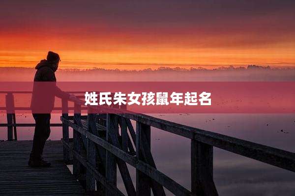 姓氏朱女孩鼠年起名
