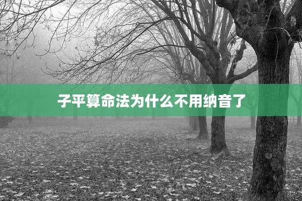 子平算命法为什么不用纳音了