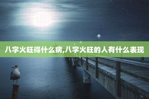 八字火旺得什么病,八字火旺的人有什么表现