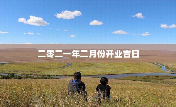 二零二一年二月份开业吉日