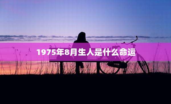 1975年8月生人是什么命运