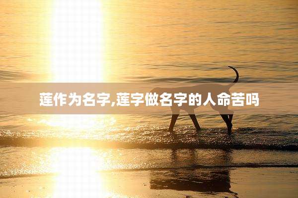 莲作为名字,莲字做名字的人命苦吗