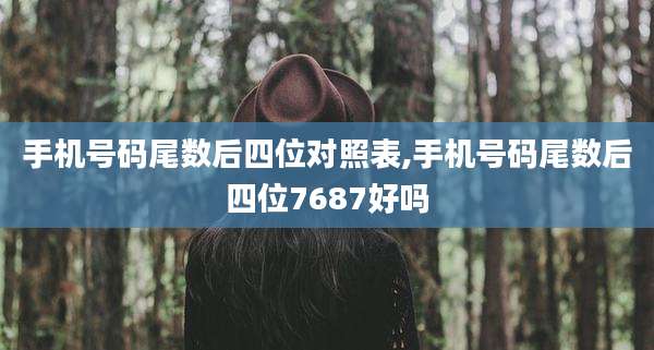 手机号码尾数后四位对照表,手机号码尾数后四位7687好吗