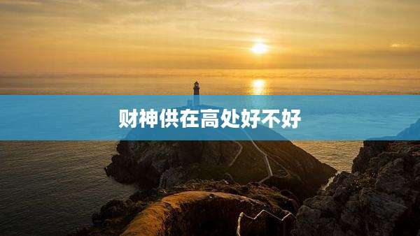 财神供在高处好不好