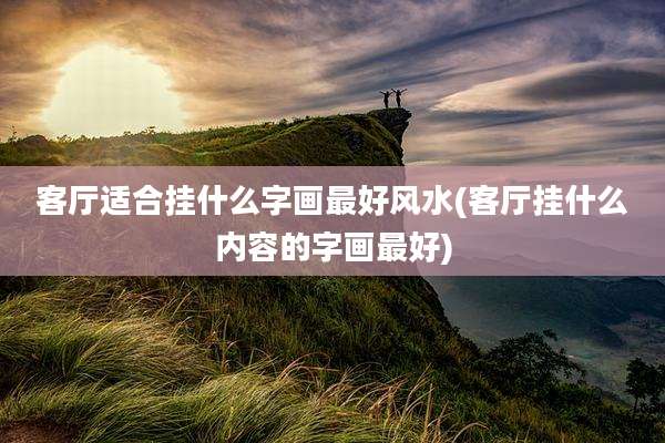 客厅适合挂什么字画最好风水(客厅挂什么内容的字画最好)