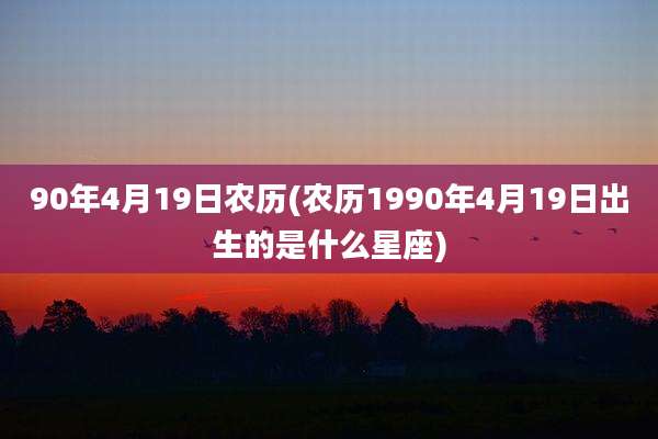 90年4月19日农历(农历1990年4月19日出生的是什么星座)