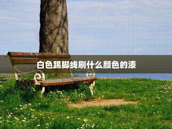 白色踢脚线刷什么颜色的漆