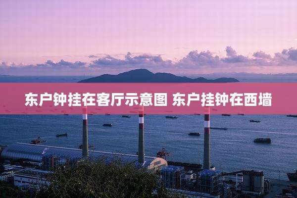 东户钟挂在客厅示意图 东户挂钟在西墙