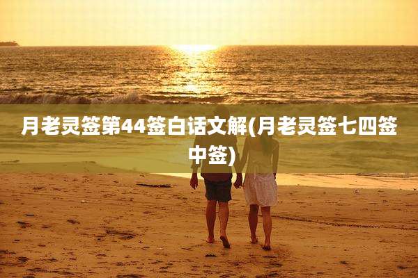月老灵签第44签白话文解(月老灵签七四签 中签)