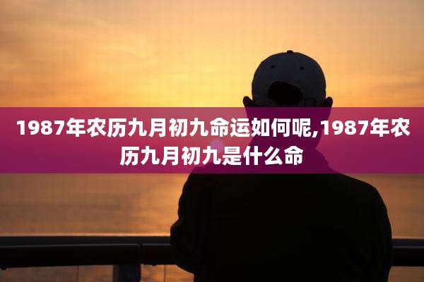 1987年农历九月初九命运如何呢,1987年农历九月初九是什么命