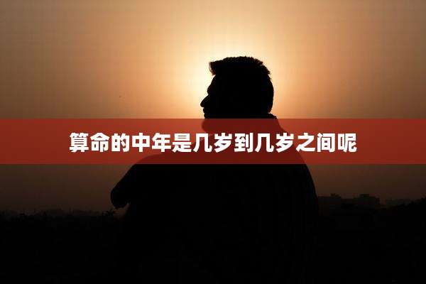 算命的中年是几岁到几岁之间呢