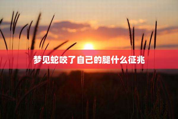 梦见蛇咬了自己的腿什么征兆