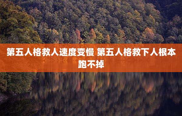 第五人格救人速度变慢 第五人格救下人根本跑不掉