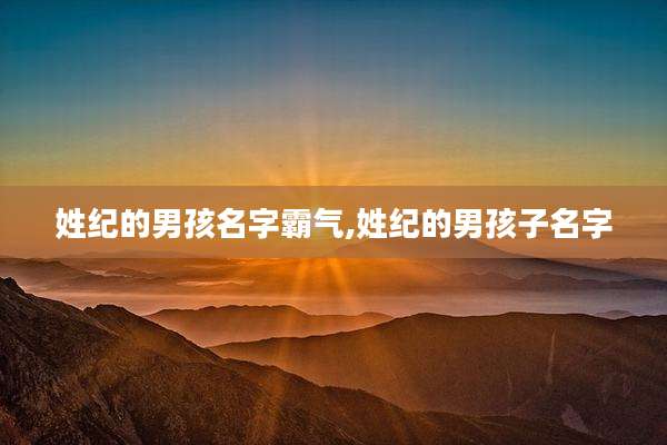姓纪的男孩名字霸气,姓纪的男孩子名字