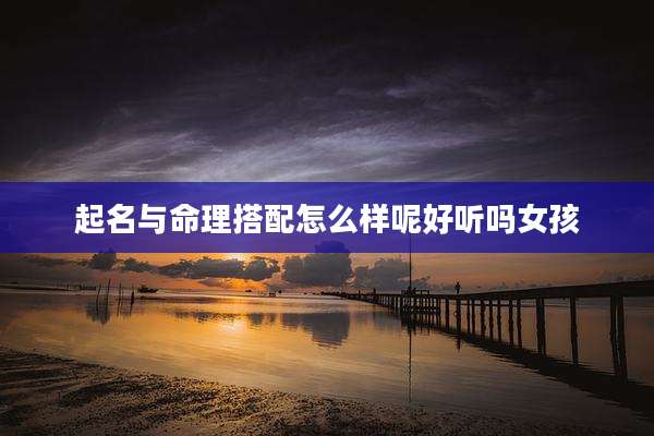 起名与命理搭配怎么样呢好听吗女孩