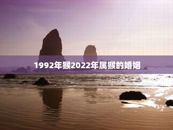 1992年猴2022年属猴的婚姻