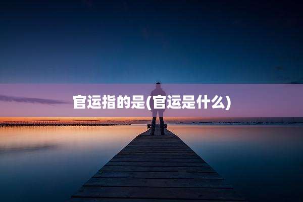 官运指的是(官运是什么)