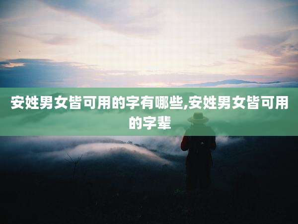 安姓男女皆可用的字有哪些,安姓男女皆可用的字辈