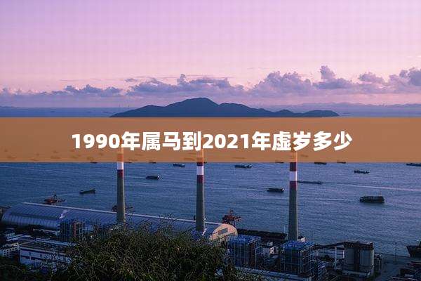 1990年属马到2021年虚岁多少