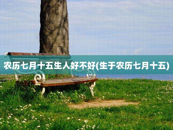 农历七月十五生人好不好(生于农历七月十五)
