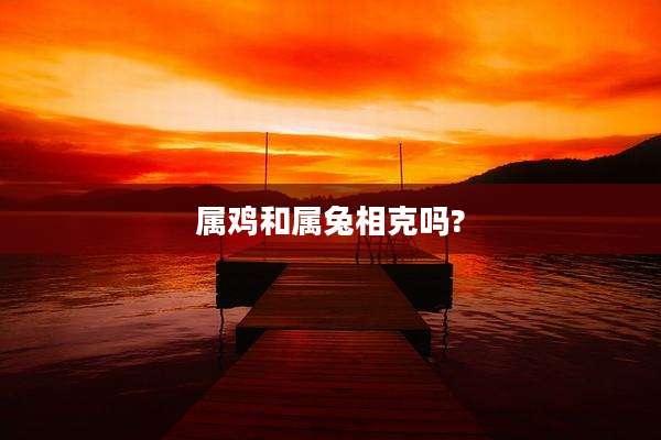 属鸡和属兔相克吗?