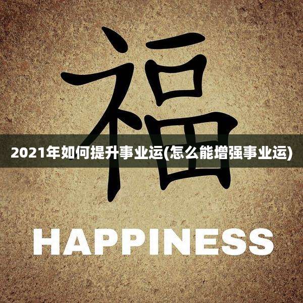 2021年如何提升事业运(怎么能增强事业运)