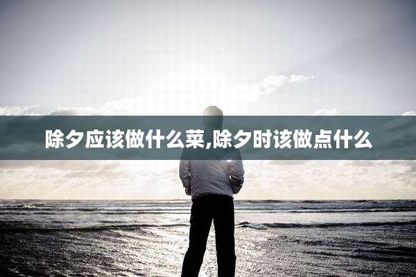 除夕应该做什么菜,除夕时该做点什么