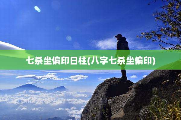 七杀坐偏印日柱(八字七杀坐偏印)